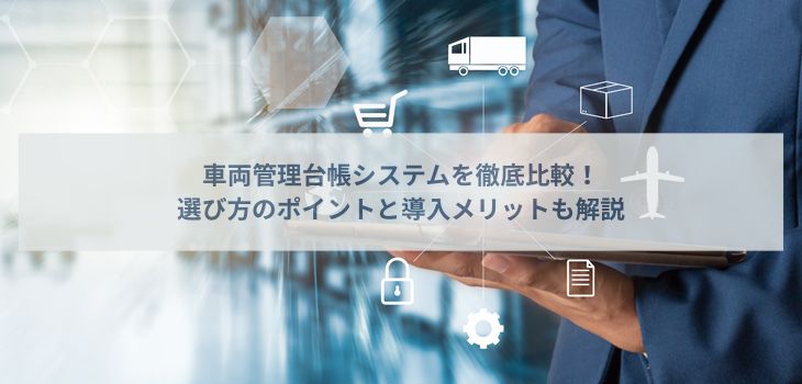⾞両管理台帳システム５選を徹底⽐較！選び⽅のポイントと導⼊メリットも解説