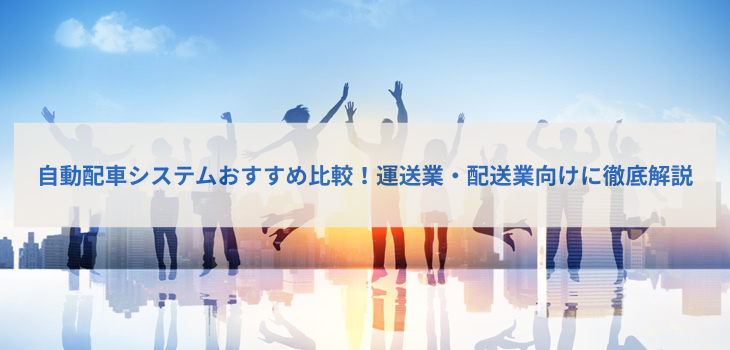 【2025年最新版】自動配車システム比較５選！運送業・配送業向けに徹底解説