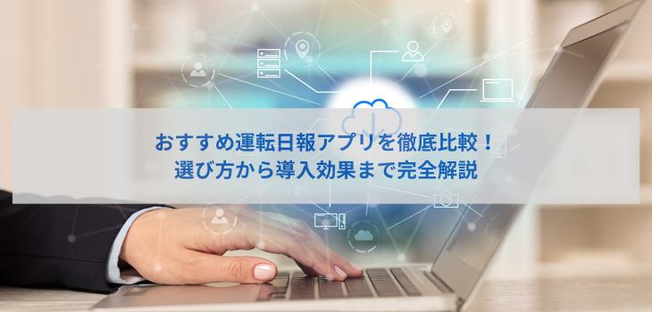 運転日報アプリおすすめ５選を徹底比較！選び方から導入効果まで完全解説
