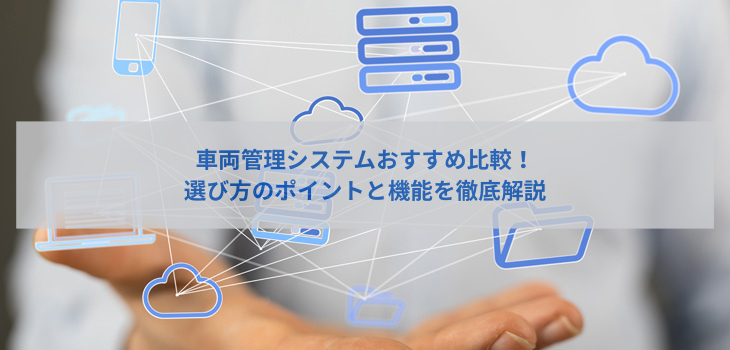 【2025年最新版】車両管理システム比較５選！選び方のポイントと機能を徹底解説