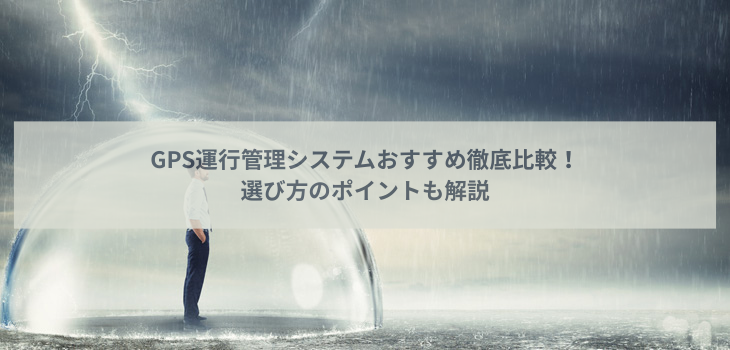 GPS運行管理システムおすすめ５選を徹底比較！選び方のポイントも解説