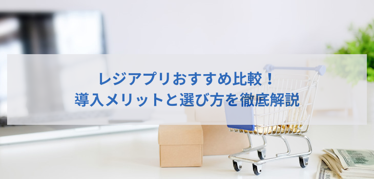 【2025年最新版】レジアプリおすすめ５選！導入メリットと選び方を徹底解説