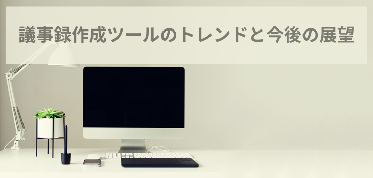 【2025年版】議事録作成ツールのトレンドと今後の展望