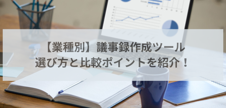 【業種別】議事録作成ツールの選び方と比較ポイントを紹介！