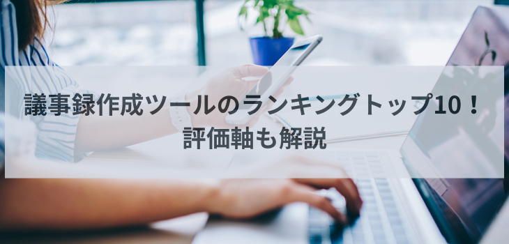 【2025年最新】議事録作成ツールのランキングトップ10！評価軸も解説