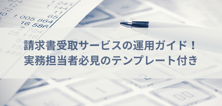 請求書受取サービスの運用ガイド！実務担当者必見のテンプレート付き