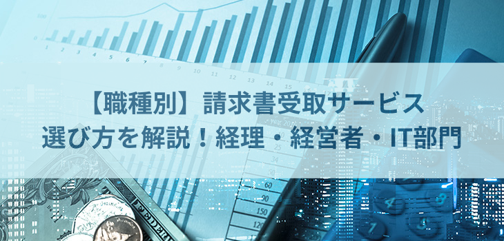 【職種別】請求書受取サービスの選び方を解説！経理・経営者・IT部門