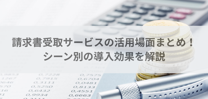 請求書受取サービスの活用場面まとめ！シーン別の導入効果を解説