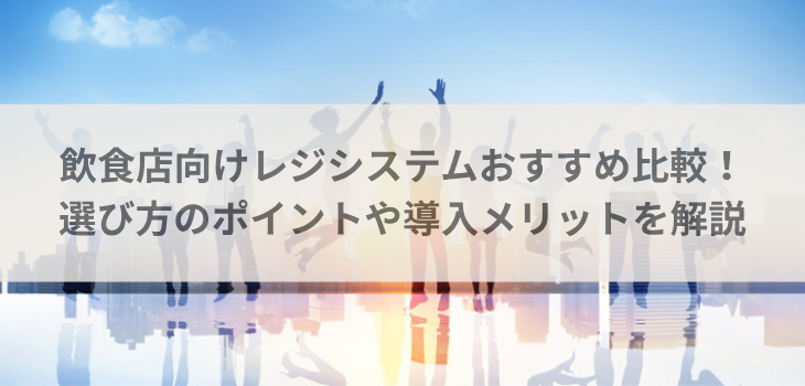 飲食店向けレジシステム５選比較！選び方のポイントや導入メリットを解説