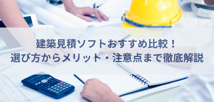 【2025年最新】建築見積ソフトおすすめ５選比較！選び方からメリット、注意点まで徹底解説