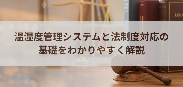 温湿度管理システムと法制度対応の基礎をわかりやすく解説
