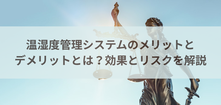 温湿度管理システムのメリットとデメリットとは？効果とリスクを解説