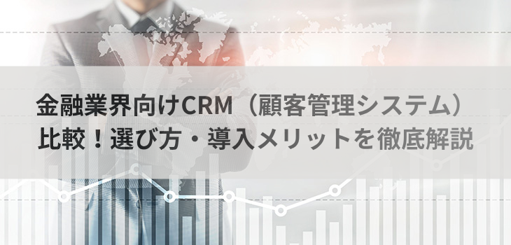 金融業界向けCRM（顧客管理システム）７選比較！選び方・導入メリットを徹底解説