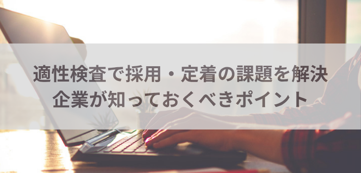 適性検査で採用・定着の課題を解決｜企業が知っておくべきポイント
