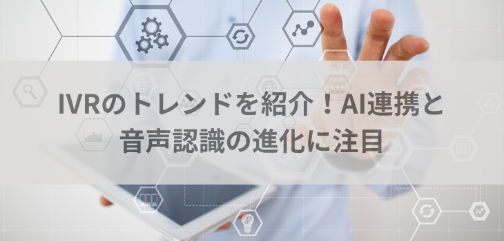 【2025年版】IVRのトレンドを紹介！AI連携と音声認識の進化に注目