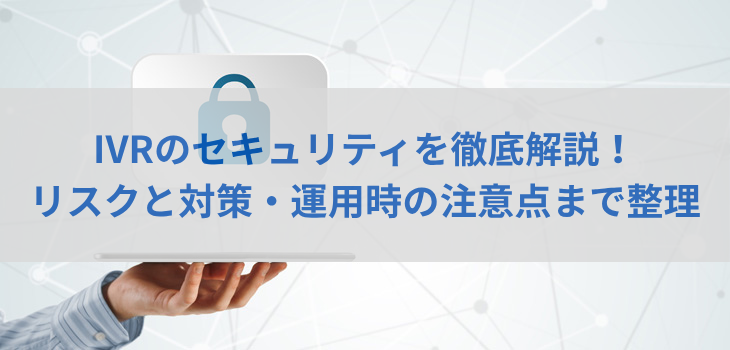 IVRのセキュリティを徹底解説！リスクと対策、運用時の注意点まで整理