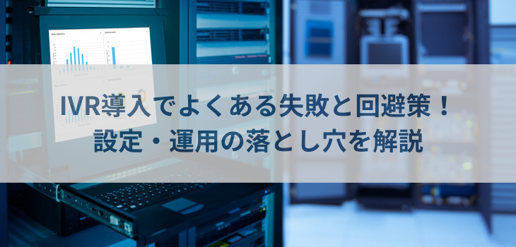 IVR導入でよくある失敗と回避策！設定・運用の落とし穴を解説