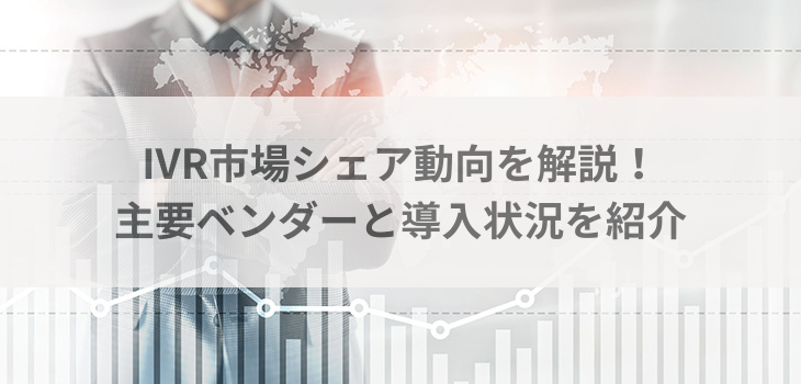 【2025年最新】IVR市場シェア動向を解説！主要ベンダーと導入状況を紹介