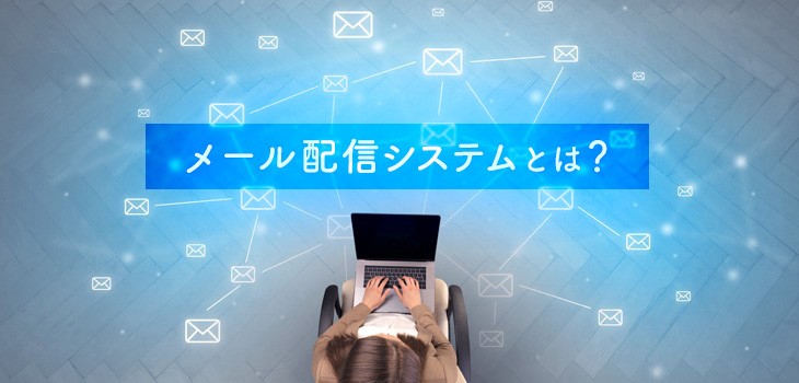 メール配信システムとは？導入メリット、注意点、選び方を解説！