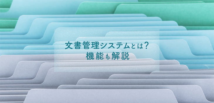 文書管理システムとは？機能やメリット・デメリット、選び方も解説