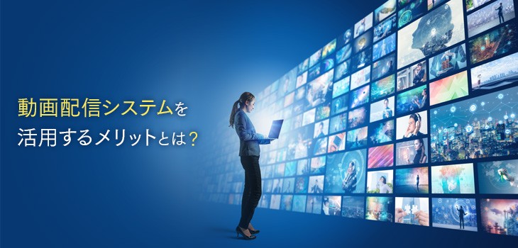 動画配信システムを活用するメリットとは？課題を解決する方法を解説